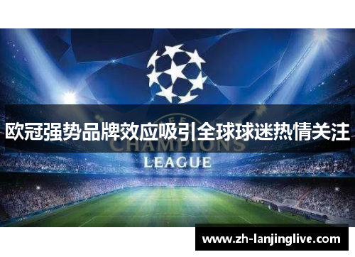 欧冠强势品牌效应吸引全球球迷热情关注